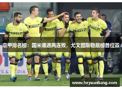 意甲排名榜：国米遭遇两连败，尤文图斯稳居榜首位置